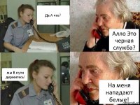 Да А что? Алло Это черная служба? мы В пути держитесь! На меня нападают белые!