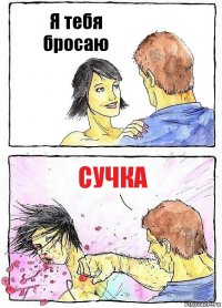 Я тебя бросаю сучка