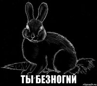  ты безногnй