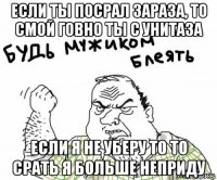 если ты посрал зараза, то смой говно ты с унитаза если я не уберу то то срать я больше неприду