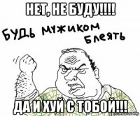 нет, не буду!!!! да и хуй с тобой!!!