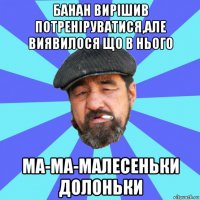 банан вирішив потреніруватися,але виявилося що в нього ма-ма-малесеньки долоньки