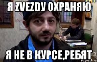 я zvezdу охраняю я не в курсе,ребят