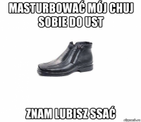 masturbować mój chuj sobie do ust znam lubisz ssać