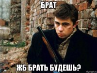 брат жб брать будешь?