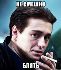 не смешно блять