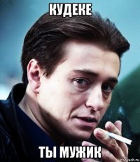 кудеке ты мужик