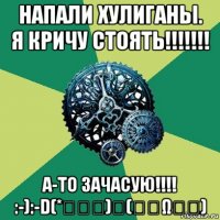 напали хулиганы. я кричу стоять!!!!!!! а-то зачасую!!!! :-):-d(*ﾟ▽ﾟ)ﾉ(｡･ω･｡)