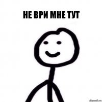 не ври мне тут