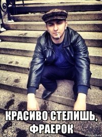  красиво стелишь, фраерок