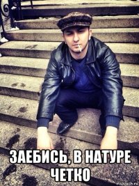  заебись, в натуре четко