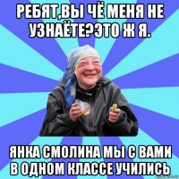 ребят,вы чё меня не узнаёте?это ж я. янка смолина мы с вами в одном классе учились