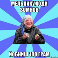 мельнику ходи зомнов йобниш 100 грам