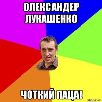 олександер лукашенко чоткий паца!