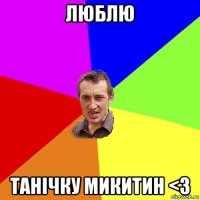 люблю танічку микитин <3