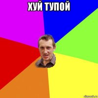 хуй тупой 