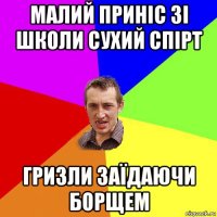 малий приніс зі школи сухий спірт гризли заїдаючи борщем