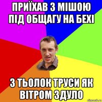 приїхав з мішою під общагу на бехі з тьолок труси як вітром здуло