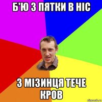 б'ю з пятки в ніс з мізинця тече кров