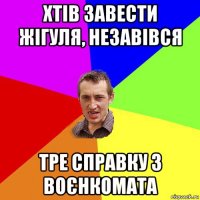 хтів завести жігуля, незавівся тре справку з воєнкомата