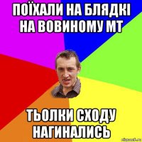 поїхали на блядкі на вовиному мт тьолки сходу нагинались