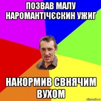 позвав малу наромантічєскин ужиг накормив свнячим вухом