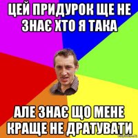 цей придурок ще не знає хто я така але знає що мене краще не дратувати