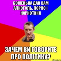 боженька дав вам алкоголь, порно і наркотики зачем ви говорите про політику?