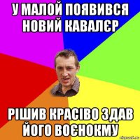 у малой появився новий кавалєр рішив красіво здав його воєнокму