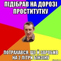 підібрав на дорозі проститутку потрахався, ще й заробив на 2 літри бінзіну