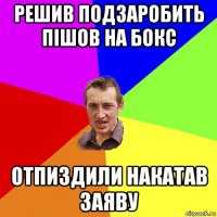 решив подзаробить пішов на бокс отпиздили накатав заяву