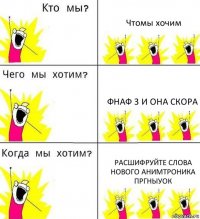 Чтомы хочим Фнаф 3 и она скора Расшифруйте слова нового анимтроника пргныуок