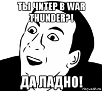 ты читер в war thunder?! да ладно!