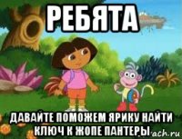 ребята давайте поможем ярику найти ключ к жопе пантеры