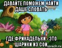 давайте поможем найти даше словать где фрикадельки - это шарики из сои