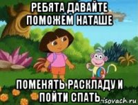ребята давайте поможем наташе поменять раскладу и пойти спать