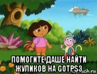  помогите даше найти жуликов на gotps3
