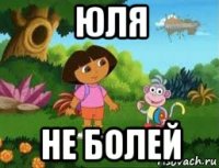 юля не болей