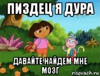 пиздец я дура давайте найдем мне мозг