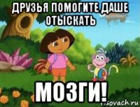 друзья помогите даше отыскать мозги!
