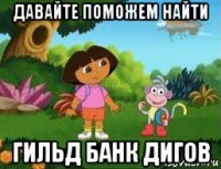 давайте поможем найти гильд банк дигов