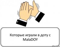 Которые играли в доту с MalaDOY