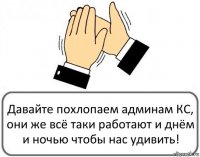 Давайте похлопаем админам КС, они же всё таки работают и днём и ночью чтобы нас удивить!