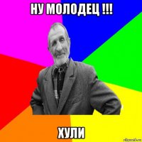 ну молодец !!! хули