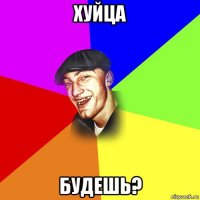 хуйца будешь?