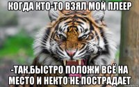 когда кто-то взял мой плеер -так,быстро положи всё на место и некто не пострадает