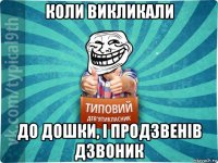 коли викликали до дошки, і продзвенів дзвоник