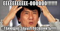 ёееееееееее-оооооо!!!!!!! танюшке,забыл позвонить!!!!!