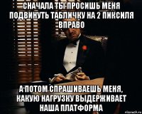 сначала ты просишь меня подвинуть табличку на 2 пиксиля вправо а потом спрашиваешь меня, какую нагрузку выдерживает наша платформа