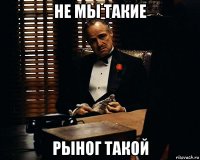 не мы такие рыног такой